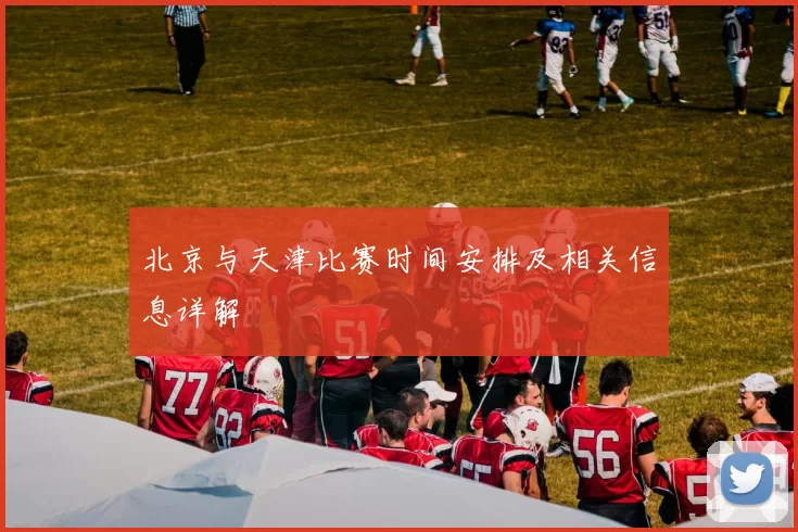 北京与天津比赛时间安排及相关信息详解