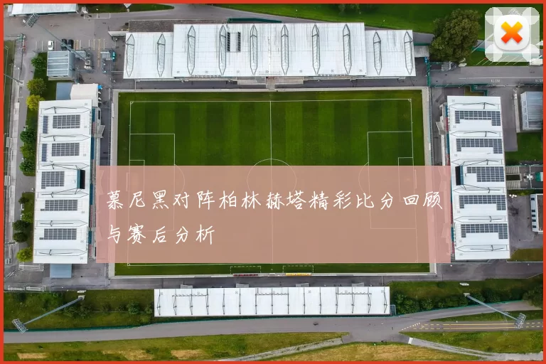 慕尼黑对阵柏林赫塔精彩比分回顾与赛后分析