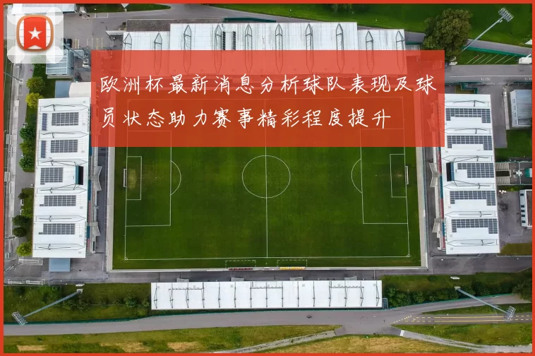 欧洲杯最新消息分析球队表现及球员状态助力赛事精彩程度提升