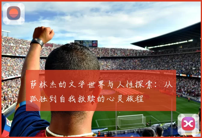 萨林杰的文学世界与人性探索：从孤独到自我救赎的心灵旅程