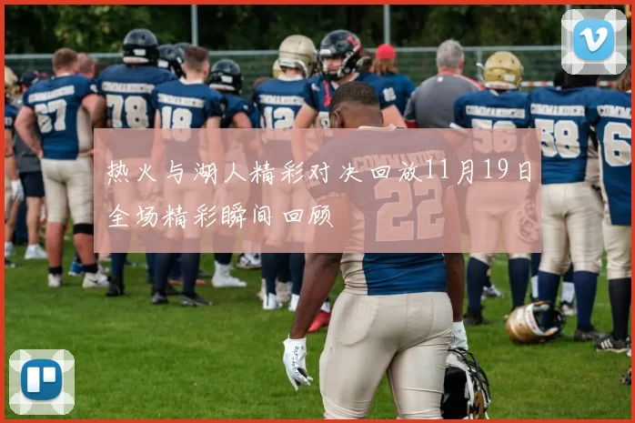 热火与湖人精彩对决回放11月19日全场精彩瞬间回顾